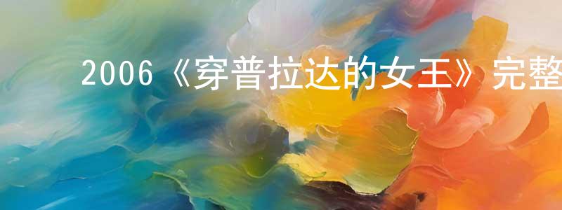 从诚的动漫综艺大全,2006《穿普拉达的女王》完整版电影/在线观看/百度云-美剧天堂